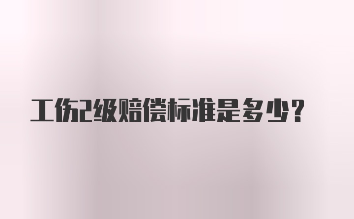 工伤2级赔偿标准是多少？