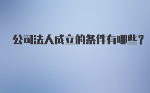 公司法人成立的条件有哪些？