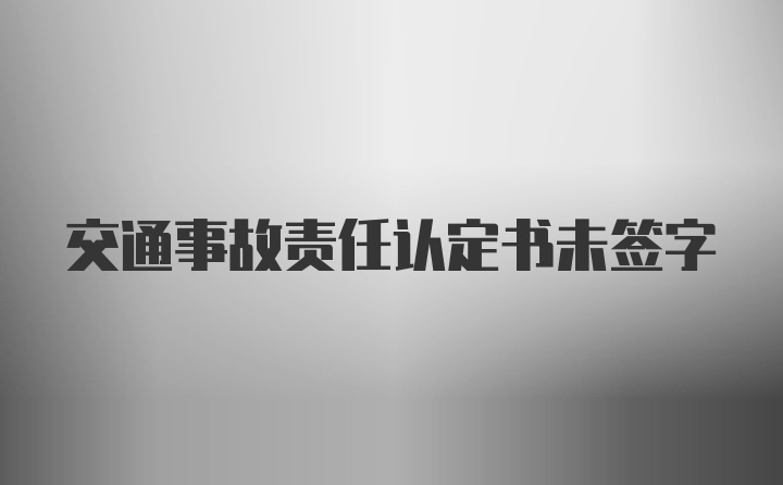 交通事故责任认定书未签字