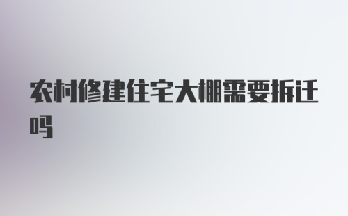 农村修建住宅大棚需要拆迁吗