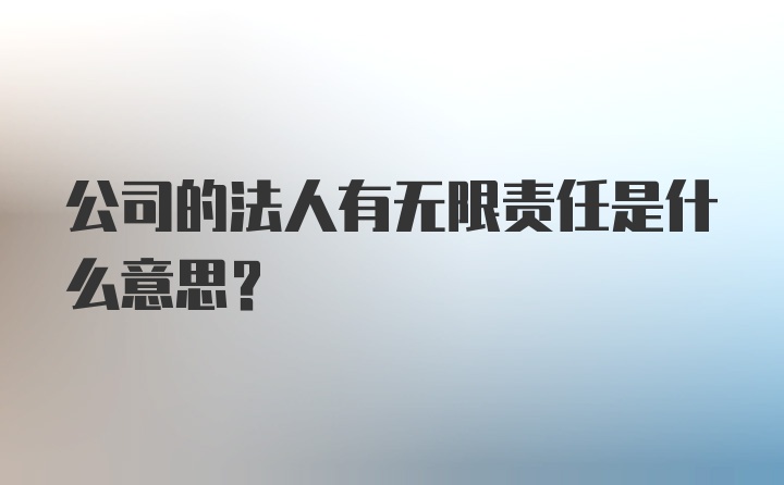 公司的法人有无限责任是什么意思？