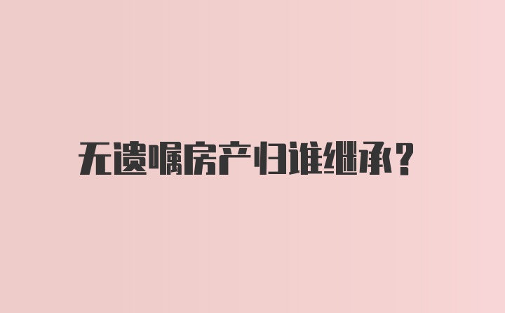 无遗嘱房产归谁继承?