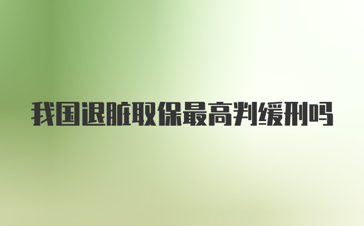 我国退脏取保最高判缓刑吗