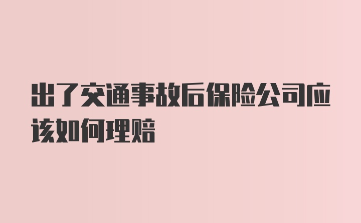 出了交通事故后保险公司应该如何理赔