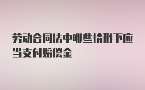 劳动合同法中哪些情形下应当支付赔偿金