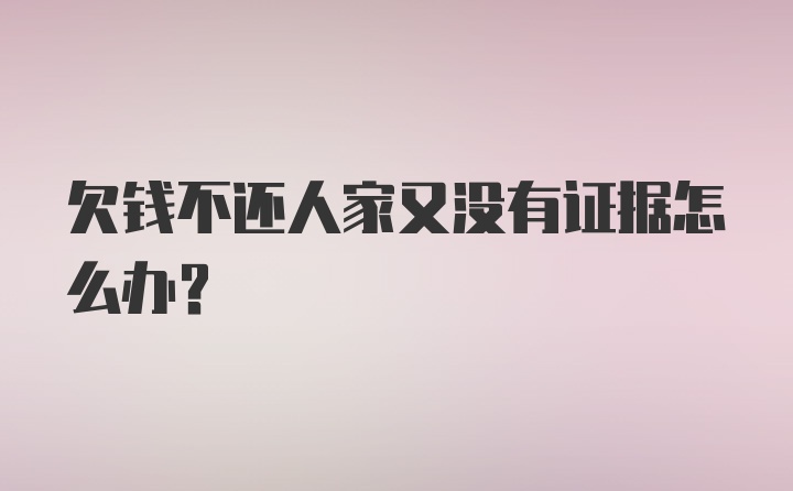 欠钱不还人家又没有证据怎么办？