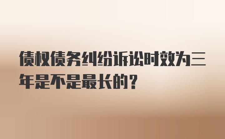 债权债务纠纷诉讼时效为三年是不是最长的？