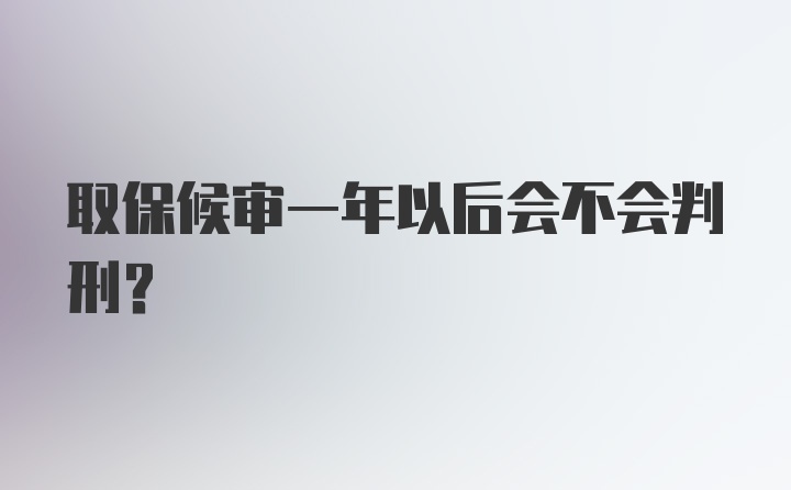 取保候审一年以后会不会判刑？