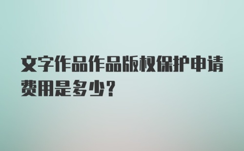 文字作品作品版权保护申请费用是多少?