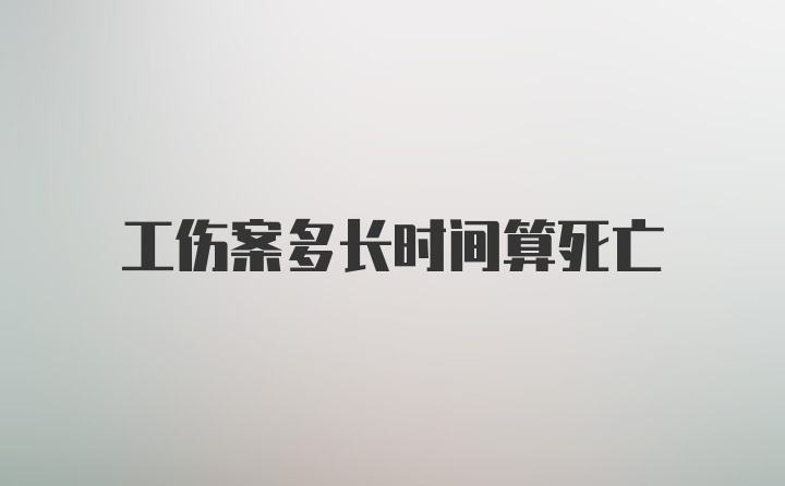 工伤案多长时间算死亡