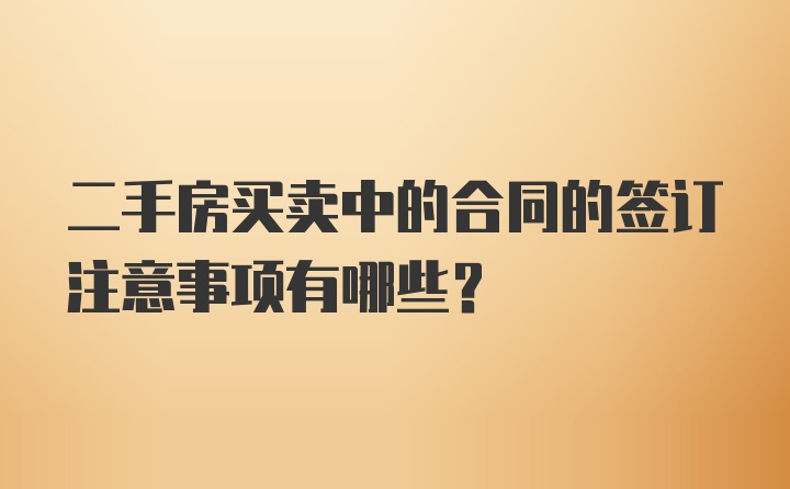 二手房买卖中的合同的签订注意事项有哪些？