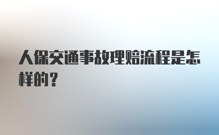 人保交通事故理赔流程是怎样的？