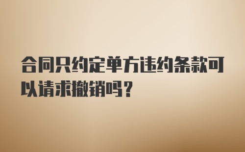 合同只约定单方违约条款可以请求撤销吗?