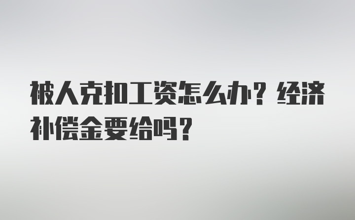 被人克扣工资怎么办？经济补偿金要给吗？