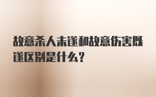 故意杀人未遂和故意伤害既遂区别是什么？