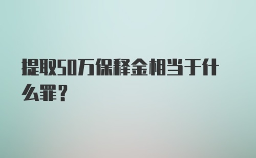 提取50万保释金相当于什么罪？