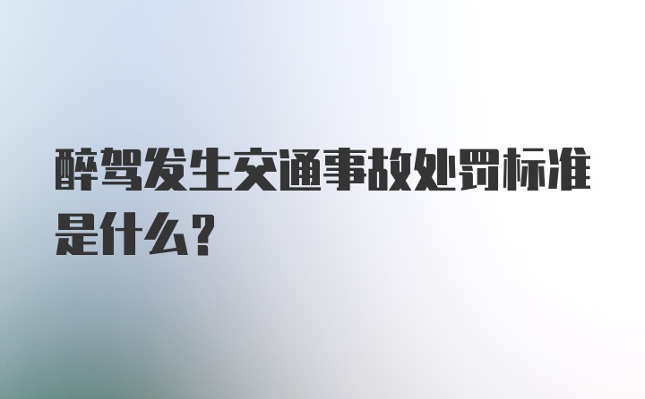 醉驾发生交通事故处罚标准是什么？