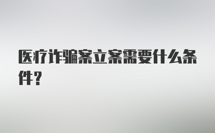 医疗诈骗案立案需要什么条件?