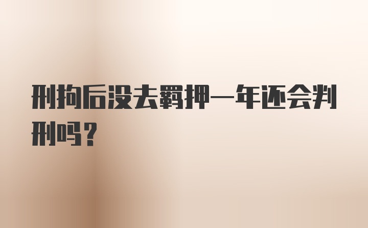 刑拘后没去羁押一年还会判刑吗？