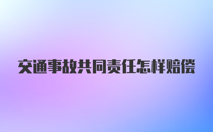 交通事故共同责任怎样赔偿