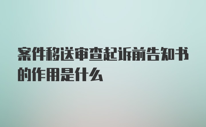 案件移送审查起诉前告知书的作用是什么