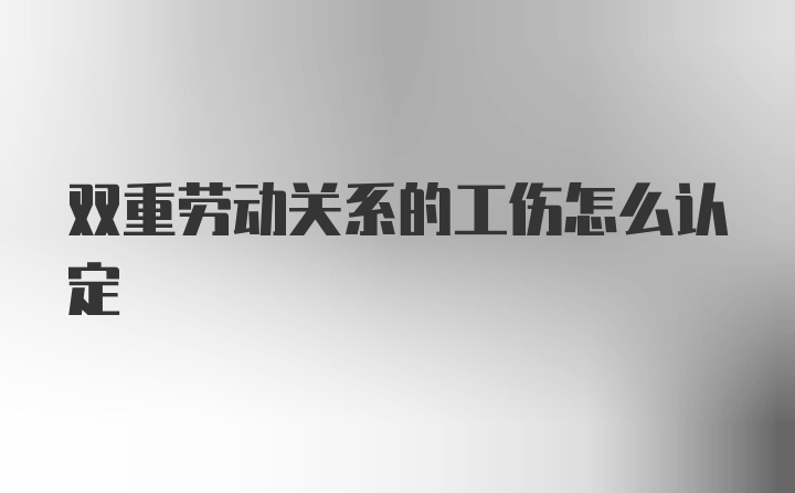 双重劳动关系的工伤怎么认定