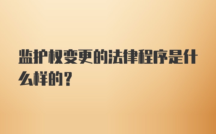 监护权变更的法律程序是什么样的？