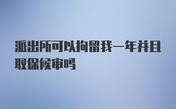 派出所可以拘留我一年并且取保候审吗