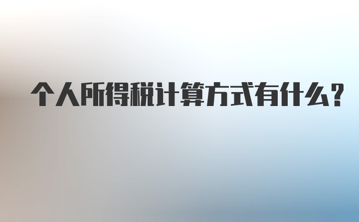 个人所得税计算方式有什么？