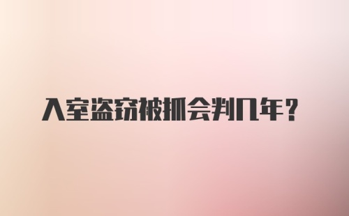 入室盗窃被抓会判几年?