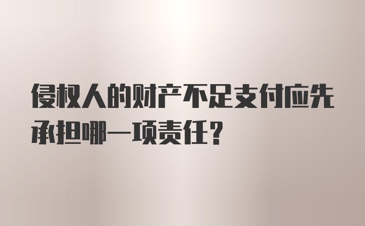 侵权人的财产不足支付应先承担哪一项责任？