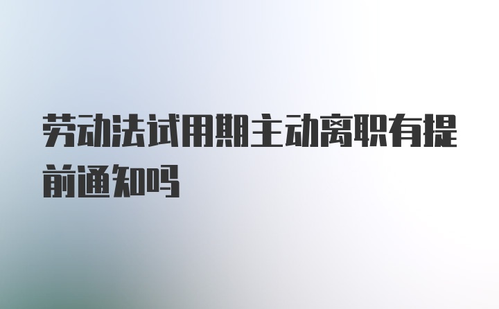 劳动法试用期主动离职有提前通知吗