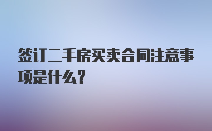 签订二手房买卖合同注意事项是什么？