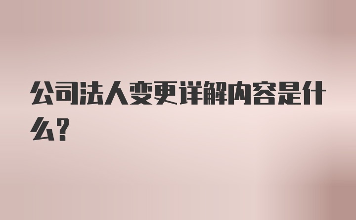 公司法人变更详解内容是什么？