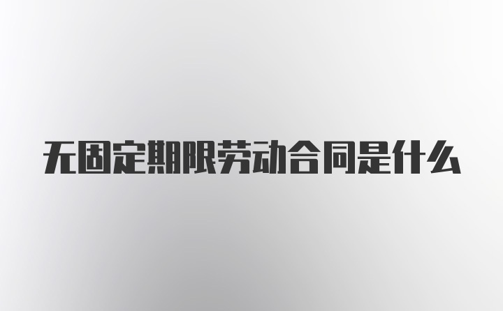 无固定期限劳动合同是什么