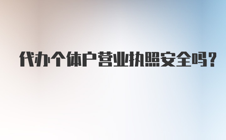 代办个体户营业执照安全吗？