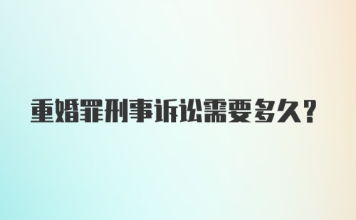 重婚罪刑事诉讼需要多久？