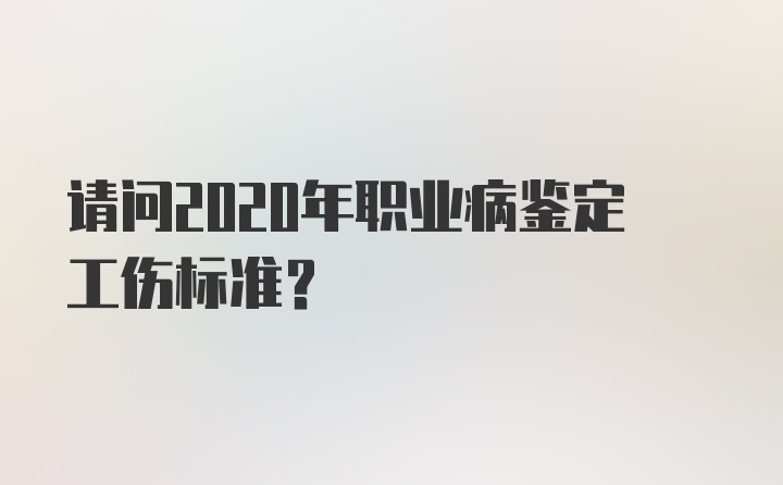 请问2020年职业病鉴定工伤标准？