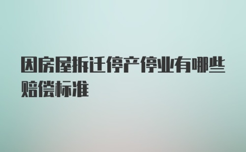 因房屋拆迁停产停业有哪些赔偿标准