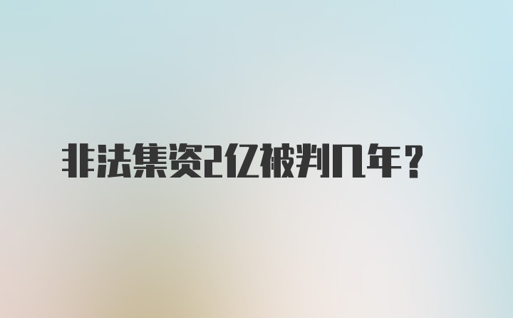 非法集资2亿被判几年？