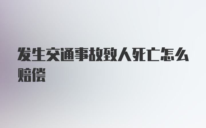 发生交通事故致人死亡怎么赔偿