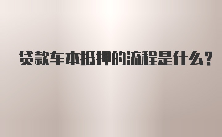 贷款车本抵押的流程是什么？