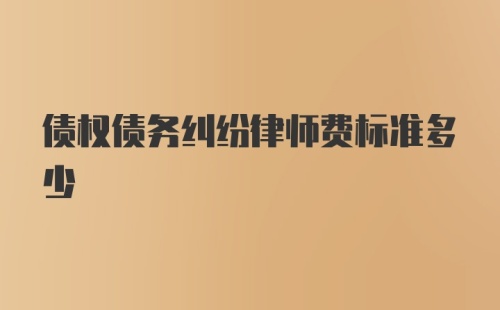 债权债务纠纷律师费标准多少