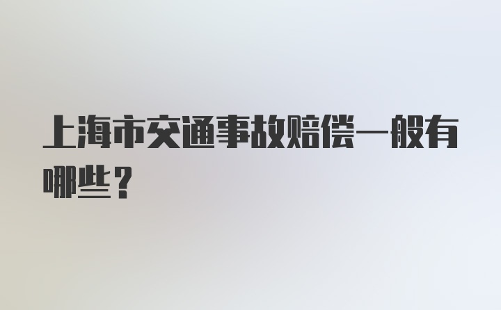 上海市交通事故赔偿一般有哪些？