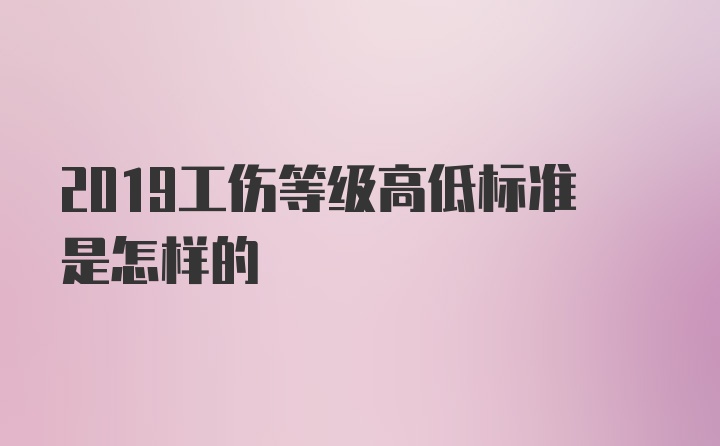 2019工伤等级高低标准是怎样的