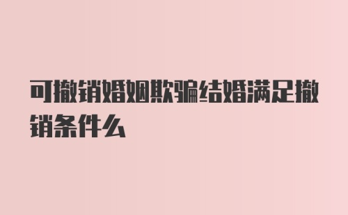 可撤销婚姻欺骗结婚满足撤销条件么