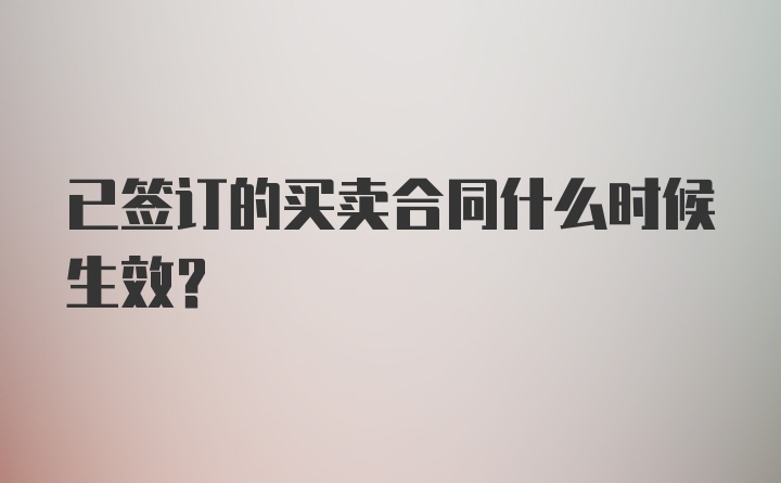 已签订的买卖合同什么时候生效？