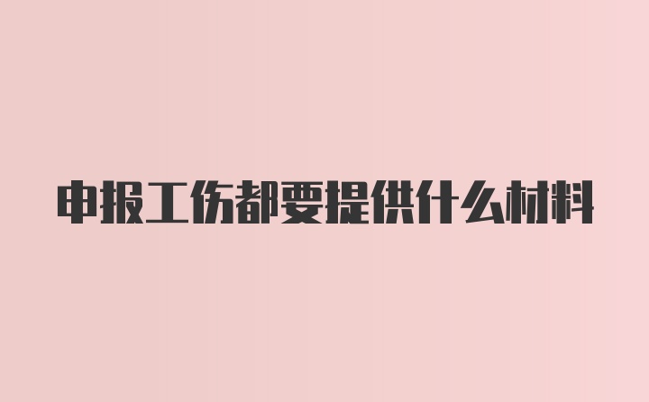 申报工伤都要提供什么材料