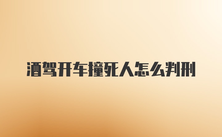 酒驾开车撞死人怎么判刑