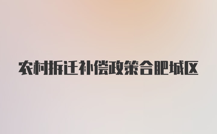 农村拆迁补偿政策合肥城区